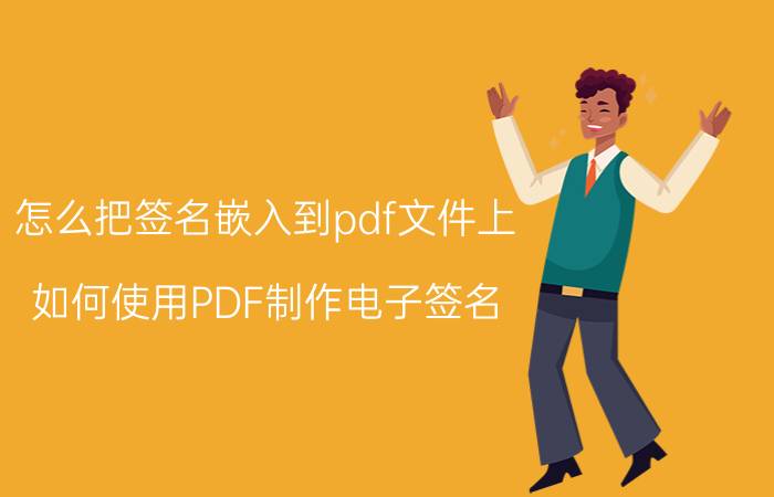 怎么把签名嵌入到pdf文件上 如何使用PDF制作电子签名？